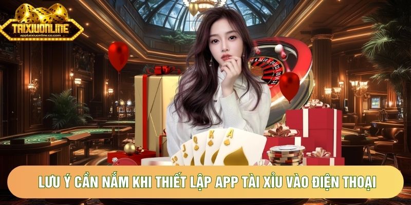 Lưu ý cần nắm khi thiết lập app tài xỉu vào điện thoại