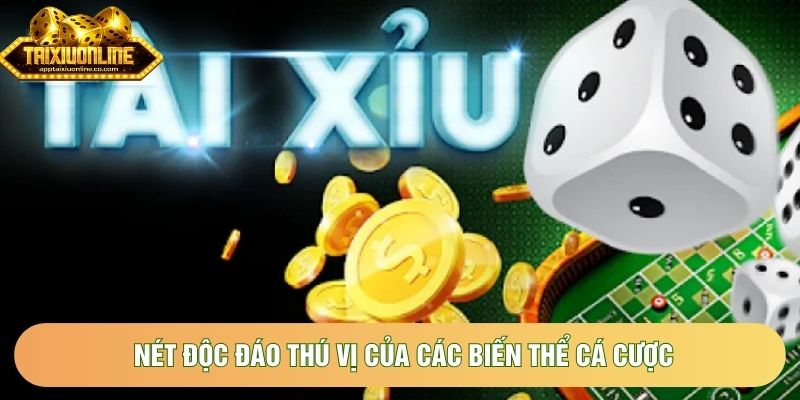 Nét độc đáo thú vị của các biến thể cá cược