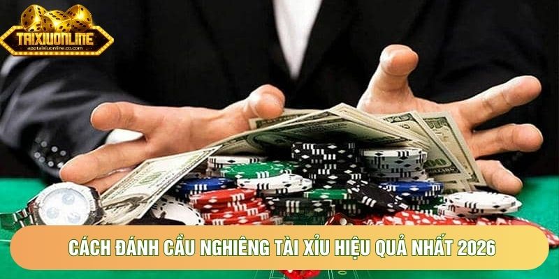 Cách đánh cầu nghiêng tài xỉu hiệu quả nhất 2026