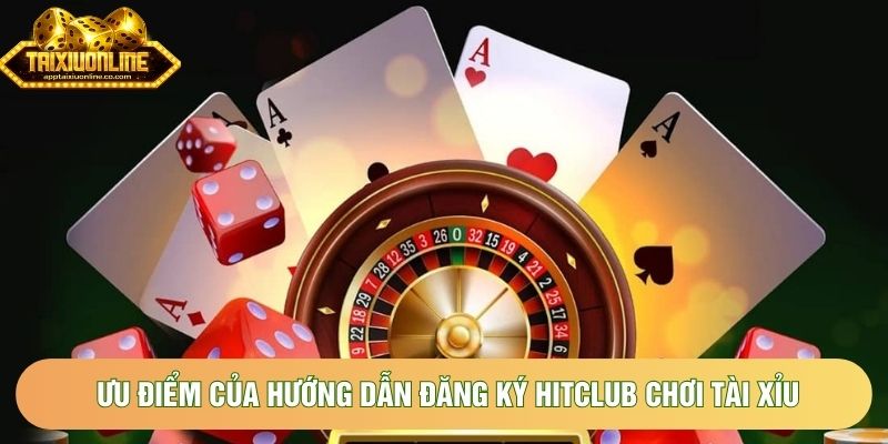 Ưu điểm của hướng dẫn đăng ký Hitclub chơi tài xỉu