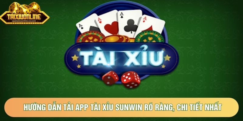 Hướng dẫn tải app tài xỉu sunwin rõ ràng, chi tiết nhất
