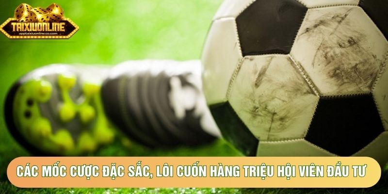 Các mốc cược đặc sắc, lôi cuốn hàng triệu hội viên đầu tư