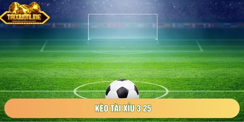 Kèo Tài Xỉu 3 25 | Hiểu Rõ Mốc Cược Đặc Sắc Để Thắng Lớn