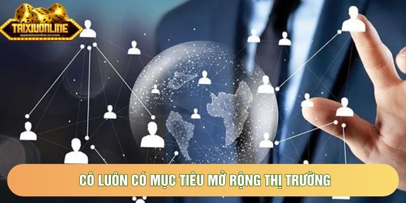 Cô luôn có mục tiêu mở rộng thị trường